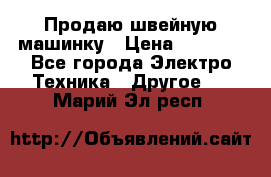 Продаю швейную машинку › Цена ­ 4 000 - Все города Электро-Техника » Другое   . Марий Эл респ.